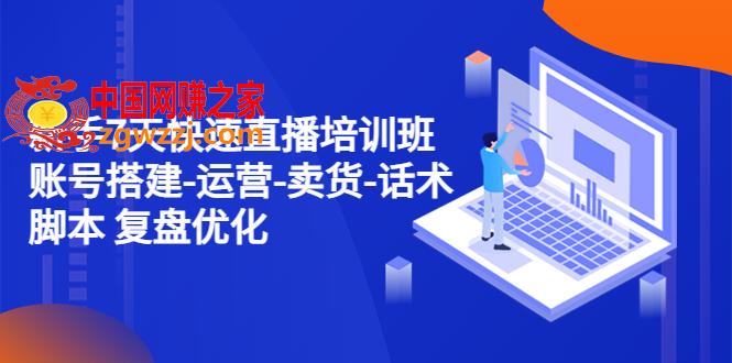 新手7天快速直播培训班：账号搭建-运营-卖货-话术脚本 复盘优化（14节）