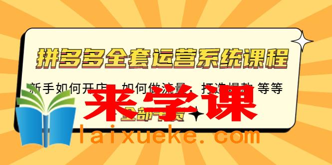 拼多多全套运营系统课程：新手如何开店 如何做流量 打造爆款 等等 全部干货