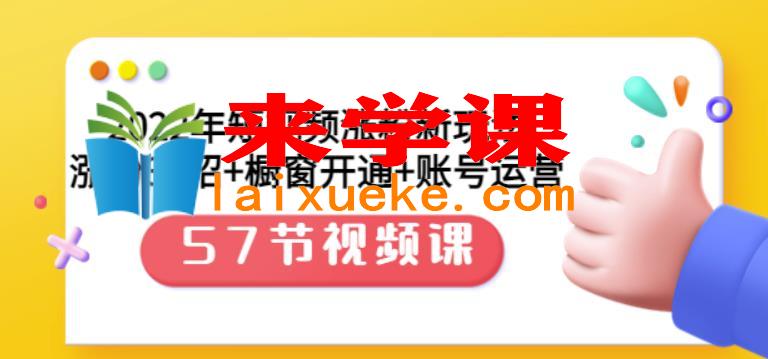 2022年短视频涨粉新玩法：涨粉36招+橱窗开通+账号运营（57节视频课）