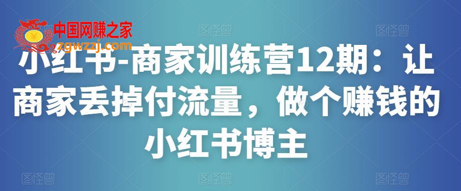 小红书-商家训练营12期：让商家丢掉付流量，做个赚钱的小红书博主
