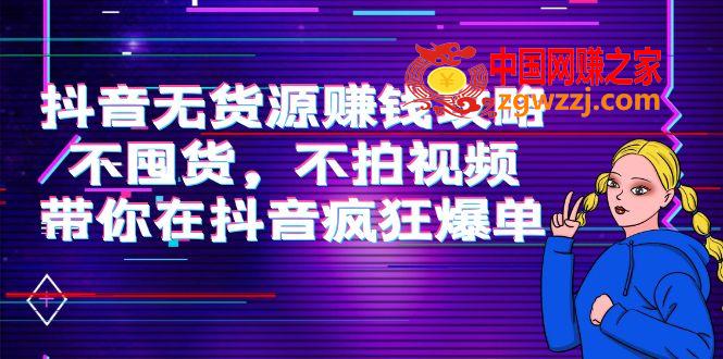 抖音无货源赚钱攻略，不囤货，不拍视频，带你在抖音疯狂爆单！