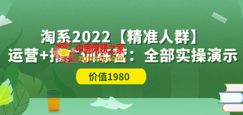 淘系2022【精准人群】运营+推广训练营：全部实操演示（价值1980）