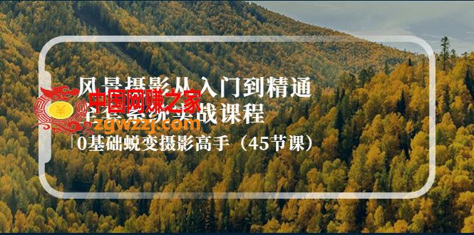风景摄影从入门到精通-全套系统实战课程：0基础蜕变摄影高手（45节课）