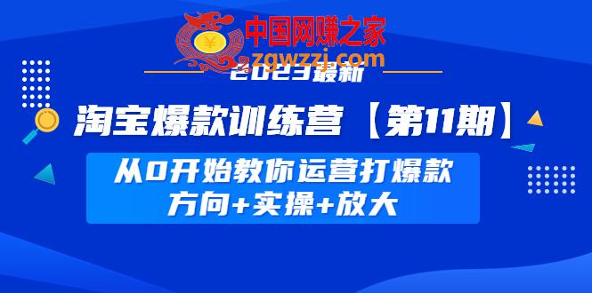 淘宝爆款训练营【第11期】 从0开始教你运营打爆款，方向+实操+放大