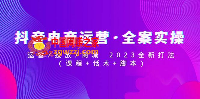 抖音电商运营·全案实操：运营/投放/商城 2023全新打法(课程 话术 脚本)