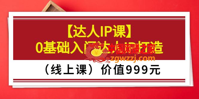 【达人IP课】0基础入门达人IP打造（线上课）价值999元