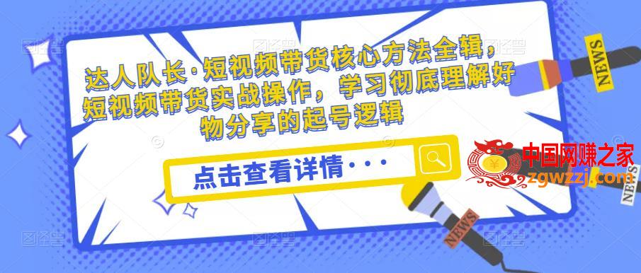 达人队长·短视频带货核心方法全辑，短视频带货实战操作，学习彻底理解好物分享的起号逻辑