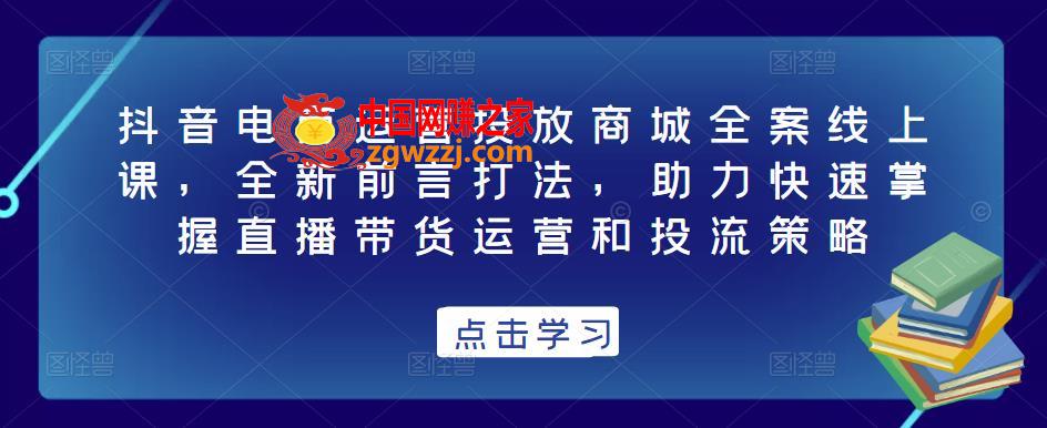 抖音电商运营投放商城全案线上课，全新前言打法，助力快速掌握直播带货运营和投流策略