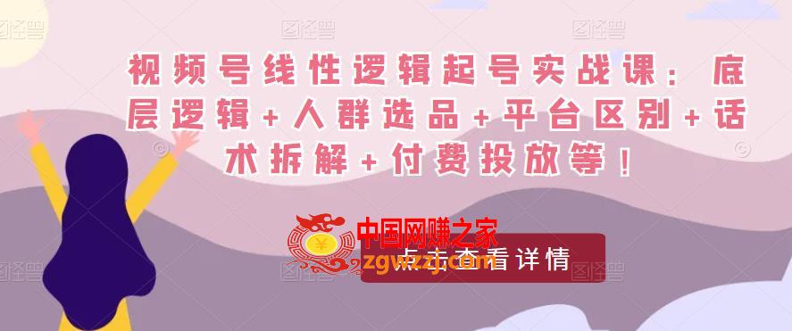 视频号线性逻辑起号实战课：底层逻辑+人群选品+平台区别+话术拆解+付费投放等！