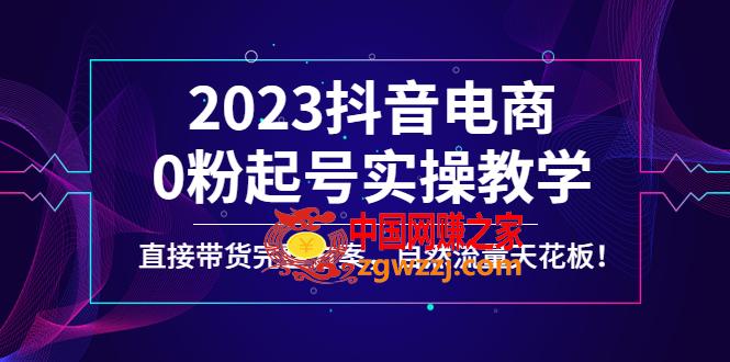 2023抖音电商0粉起号实操教学，直接带货完整方案，自然流量天花板