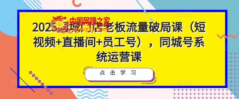 2023同城门店老板流量破局课（短视频+直播间+员工号），同城号系统运营课