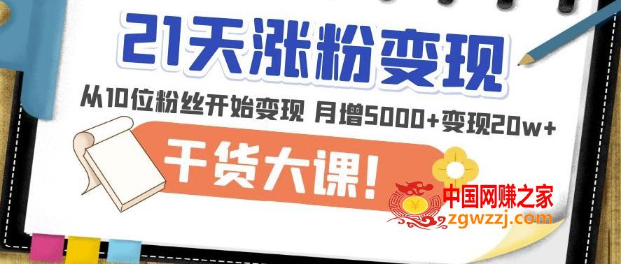21天精准涨粉变现干货大课：从10位粉丝开始变现月增5000+变现20w+