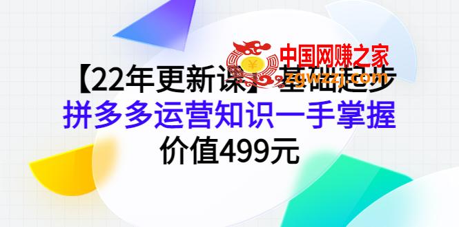 【22年更新课】基础起步，拼多多运营知识一手掌握，价值499元