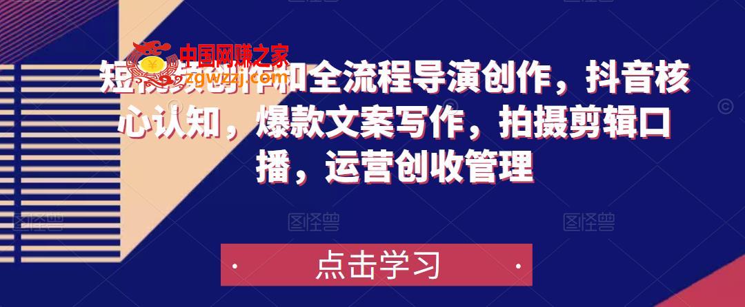 短视频创作和全流程导演创作，抖音核心认知，爆款文案写作，拍摄剪辑口播，运营创收管理