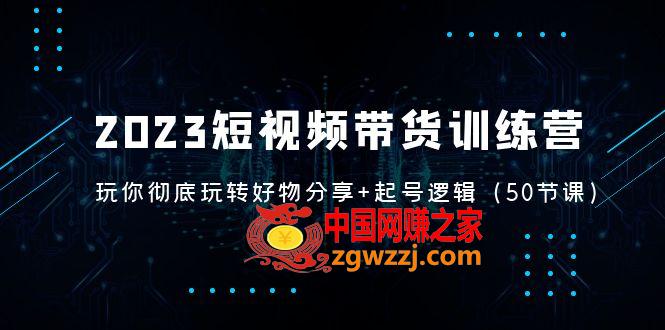 2023短视频带货训练营：带你彻底玩转好物分享 起号逻辑（50节课）