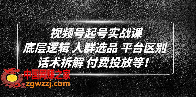 视频号起号实战课：底层逻辑 人群选品 平台区别 话术拆解 付费投放等！