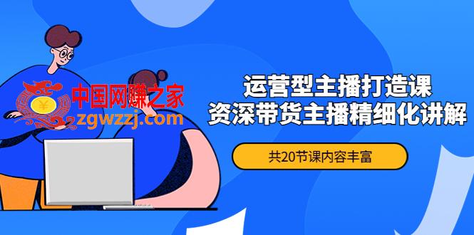 月销千万操盘手-运营型主播打造课，资深带货主播精细化讲解（20节课）
