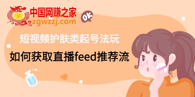 短视频护肤类起号玩法：如何获取直播feed推荐流！