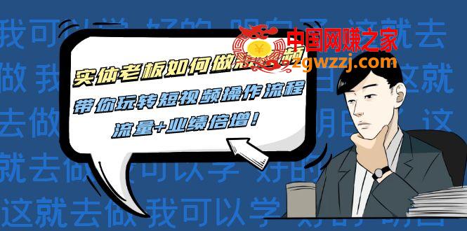 实体老板如何做短视频：带你玩转短视频全套操作流程，流量+业绩倍增！