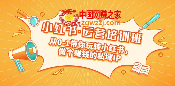 重磅来袭：小红书·运营培训班：从0-1带你玩转小红书，做个赚钱的私域IP