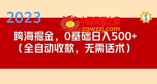 2023跨海掘金长期项目，小白也能日入500+全自动收款无需话术