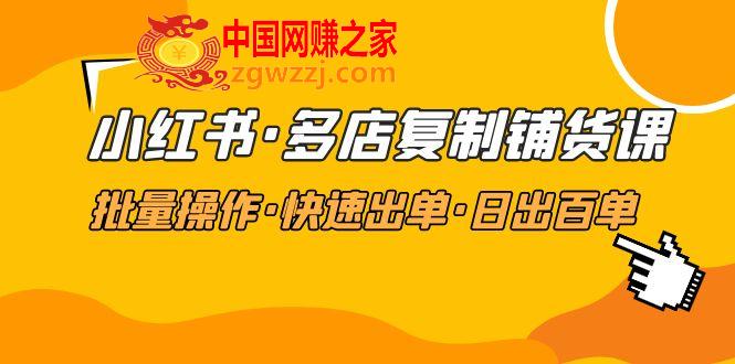 小红书·多店复制铺货课，批量操作·快速出单·日出百单（更新2023年2月）