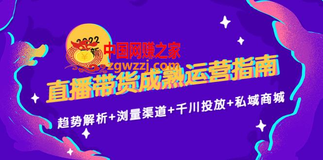 2022最新直播带货成熟运营指南：趋势解析+浏量渠道+千川投放+私域商城