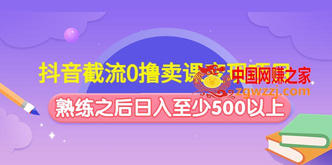 抖音截流0撸卖课变现项目：这个玩法熟练之后日入至少500以上
