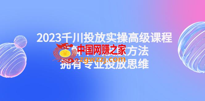 图片[1]-2023千川投放实操高级课程：了解千川投放方法，拥有专业投放思维-阿灿说钱