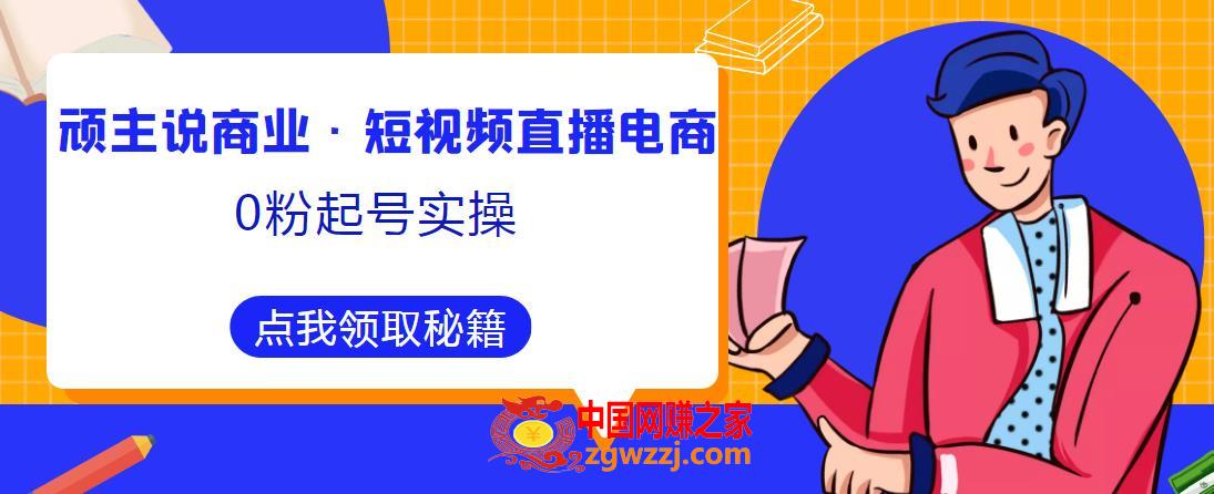 顽主说商业·短视频直播电商0粉起号实操，超800分钟超强实操干活，高效时间、快速落地拿成果,顽主说商业·短视频直播电商0粉起号实操，超800分钟超强实操干活，高效时间、快速落地拿成果,课,流量,视频,第1张