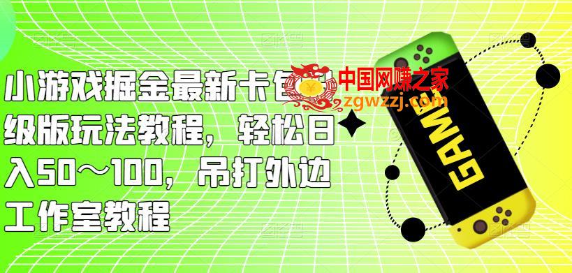 小游戏掘金最新卡包升级版玩法教程，轻松日入50～100，吊打外边工作室教程,小游戏掘金最新卡包升级版玩法教程，轻松日入50～100，吊打外边工作室教程,广告,小游戏,手机,第1张