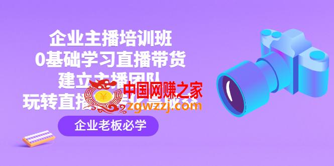 企业主播培训班：0基础学习直播带货，建立主播团队，玩转直播高转化高成交