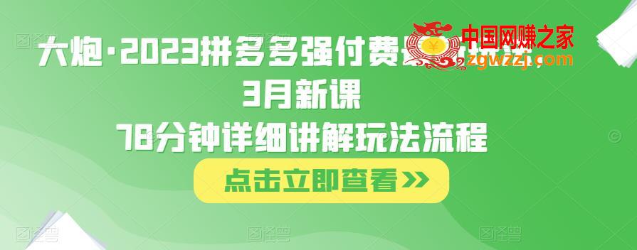 大炮·2023拼多多强付费最新玩法，3月新课​78分钟详细讲解玩法流程