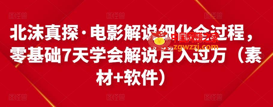 北沫真探·电影解说细化全过程，零基础7天学会电影解说月入过万（教程+素材+软件）