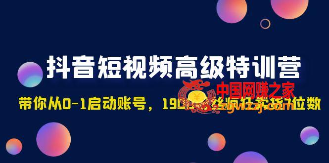 抖音短视频高级特训营：带你从0-1启动账号，1900粉丝疯狂卖货7位数