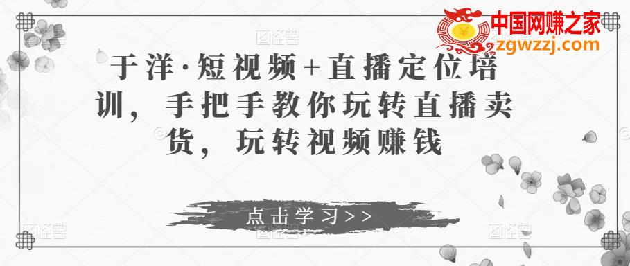 短视频+直播定位培训，手把手教你玩转直播卖货，玩转视频赚钱