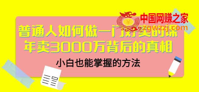 普通人如何做一门好卖的课：年卖3000万背后的真相，小白也能掌握的方法