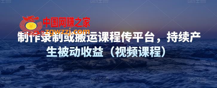 图片[1]-制作录制或搬运课程传网课平台，持续产生被动收益（视频课程）-阿灿说钱