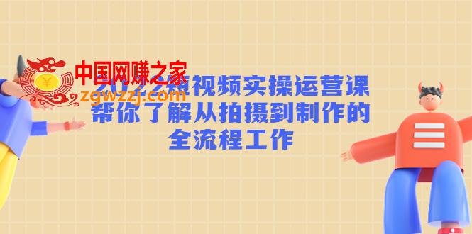 2022短视频实操运营课：帮你了解从拍摄到制作的全流程工作!