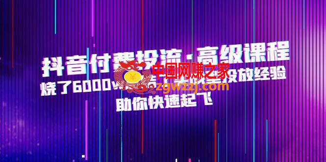抖音付费投流·高级课程，烧了6000w总结了实战型投放经验，助你快速起飞