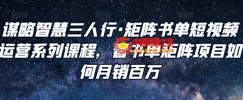谋略智慧三人行：矩阵书单短视频运营系列课程，看书单矩阵项目如何月销百万