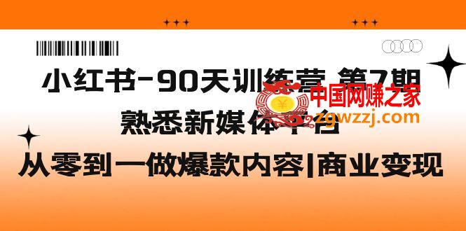 小红书-90天训练营-第7期，熟悉新媒体平台|从零到一做爆款内容|商业变现