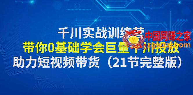千川实战训练营：带你0基础学会巨量千川投放，助力短视频带货（5.4更新）