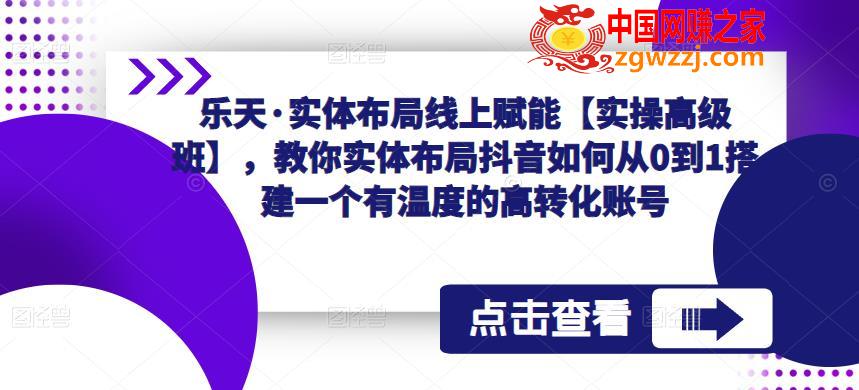 实体布局线上赋能【实操高级班】，教你实体布局抖音如何从0到1搭建一个有温度的高转化账号,乐天·实体布局线上赋能【实操高级班】，教你实体布局抖音如何从0到1搭建一个有温度的高转化账号,实体,布局,第1张