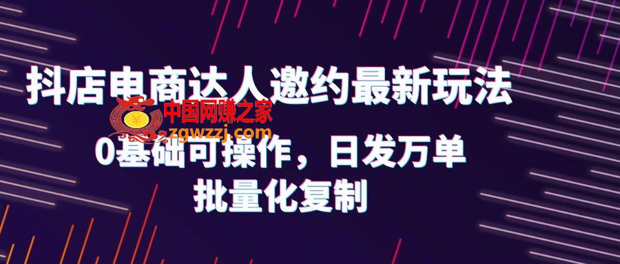 抖店电商达人邀约最新玩法，0基础可操作，日发万单，批量化**！,图片[1]-抖店电商达人邀约最新玩法，0基础可操作，日发万单，批量化**！-暖阳网-优质付费教程和创业项目大全,达人,mp,玩法,第2张