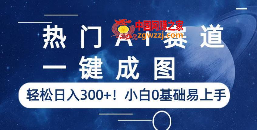 热门Ai赛道，一键成图，轻松日入300+！小白0基础易上手【揭秘】