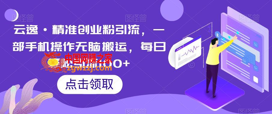 云逸·精准创业粉引流，一部手机操作无脑搬运，每日轻松引流100+