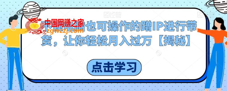 不懂电脑也可操作的蹭IP进行带货，让你轻松月入过万【揭秘】,不懂电脑也可操作的蹭IP进行带货，让你轻松月入过万【揭秘】,项目,货,第1张