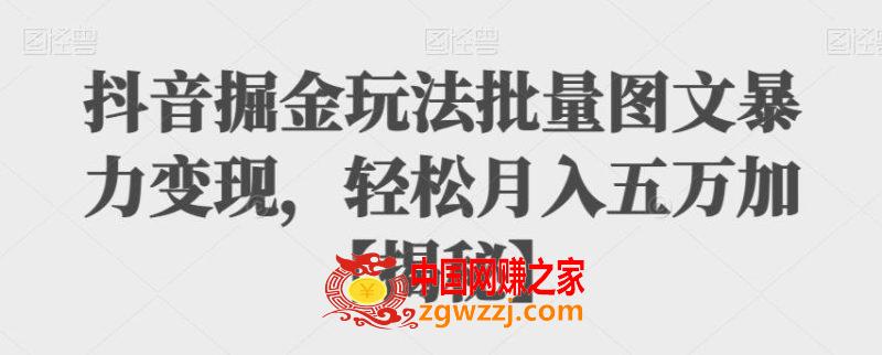 抖音掘金玩法批量图文暴力变现，轻松月入五万加【揭秘】