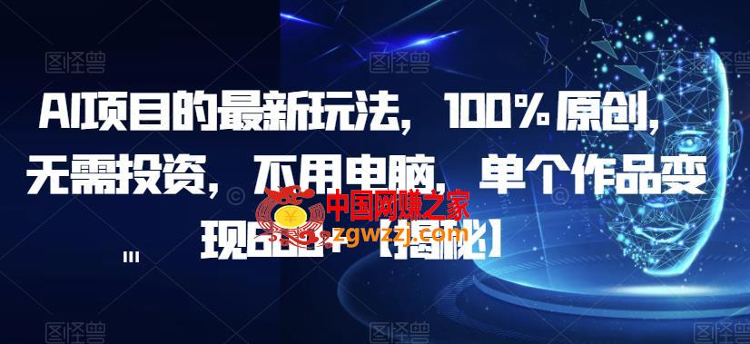 AI项目的最新玩法，100%原创，无需投资，不用电脑，单个作品变现600+【揭秘】,AI项目的最新玩法，100%原创，无需投资，不用电脑，单个作品变现600+【揭秘】,项目,作品,ai,第2张